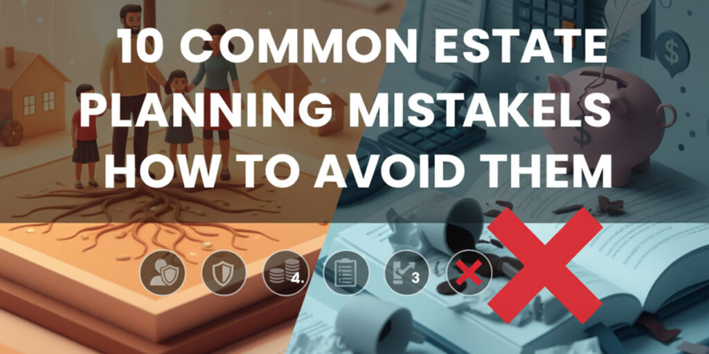 10 Common Estate Planning Mistakes and How to Avoid Them