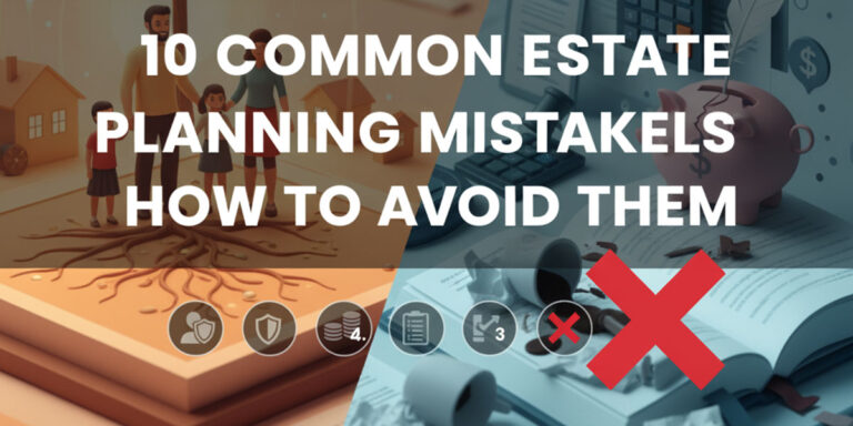 10 Common Estate Planning Mistakes and How to Avoid Them