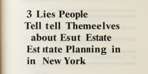 3 Lies People Tell Themselves about Estate Planning in New York