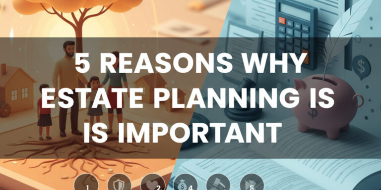 5 Reasons Why Estate Planning Is Important